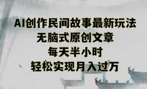 创作民间故事最新玩法,无脑式原创文章,每天半小时,轻松实现月入过万【揭秘】-吗喽副业资源站
