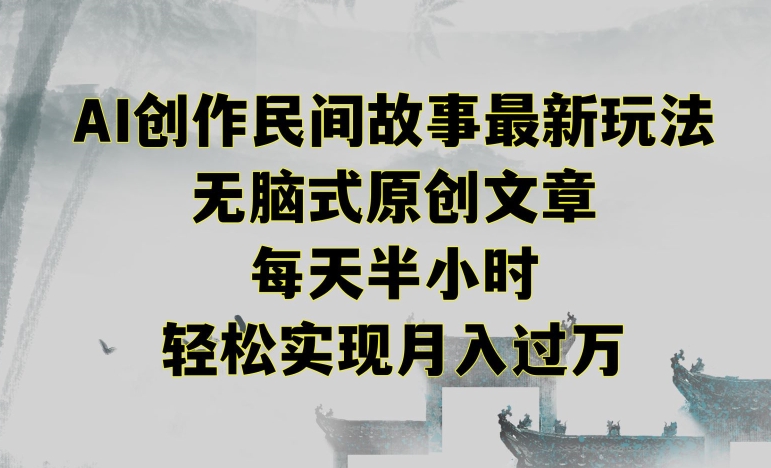 创作民间故事最新玩法，无脑式原创文章，每天半小时，轻松实现月入过万【揭秘】-吗喽副业资源站