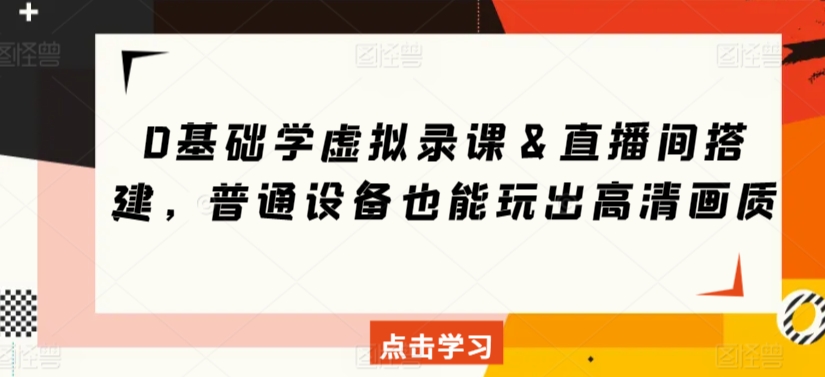 0基础学虚拟录课＆直播间搭建，普通设备也能玩出高清画质-吗喽副业资源站