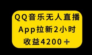 QQ音乐无人直播APP拉新，2小时收入4200，不封号新玩法【揭秘】-吗喽副业资源站