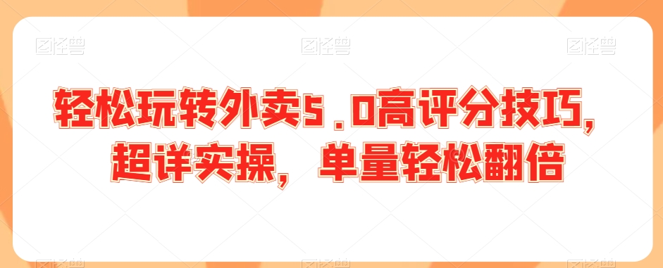 轻松玩转外卖5.0高评分技巧，超详实操，单量轻松翻倍-吗喽副业资源站