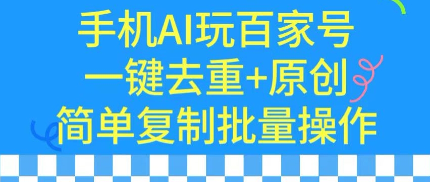 用手机AI玩百家号，一键去重+原创，简单复制批量操作【揭秘】-吗喽副业资源站