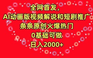 全网首发，AI动画版视频解说和短剧推广，条条原创火爆热门，0基础可做，日入2000+【揭秘】-吗喽副业资源站