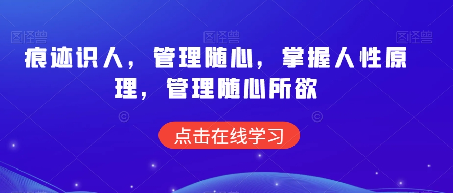 痕迹识人，管理随心，掌握人性原理，管理随心所欲-吗喽副业资源站