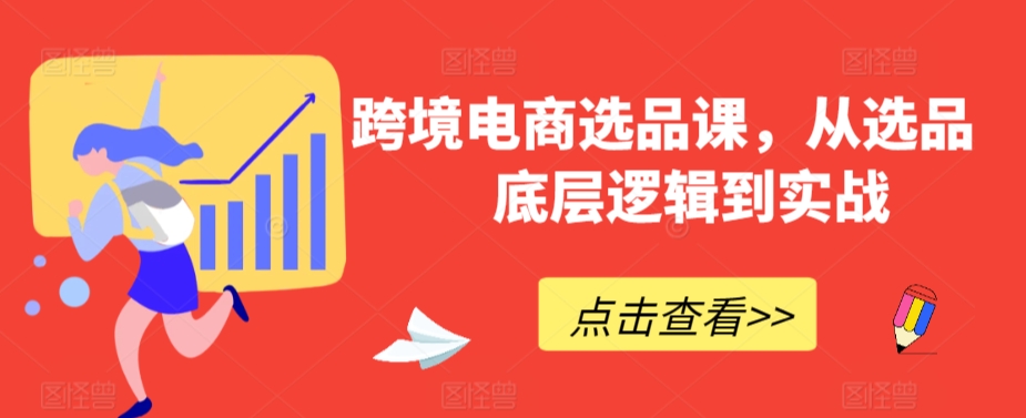 跨境电商选品课，从选品到底层逻辑到实战-吗喽副业资源站