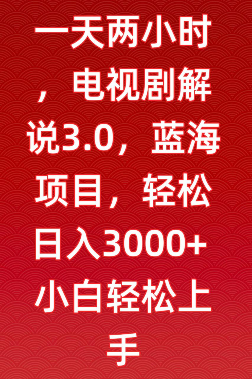 一天两小时，电视剧解说3.0，蓝海项目，轻松日入3000+小白轻松上手【揭秘】-吗喽副业资源站