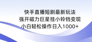 快手直播短剧最新玩法,强开磁力巨星挂小铃铛变现,小白轻松操作日入1000+【揭秘】-吗喽副业资源站