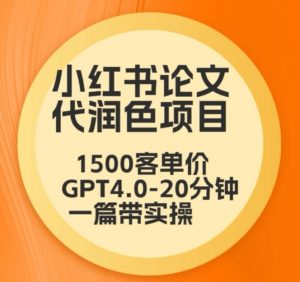 毕业季小红书论文代润色项目，本科1500，专科1200，高客单GPT4.0-20分钟一篇带实操【揭秘】-吗喽副业资源站