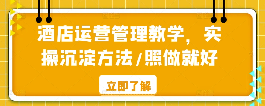 酒店运营管理教学，实操沉淀方法/照做就好-吗喽副业资源站