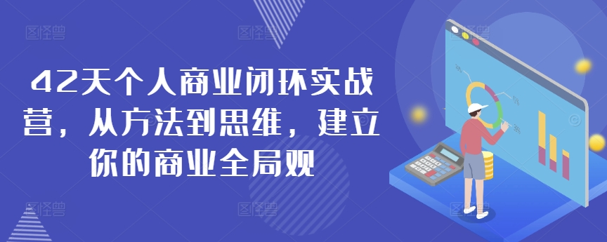 42天个人商业闭环实战营，从方法到思维，建立你的商业全局观-吗喽副业资源站
