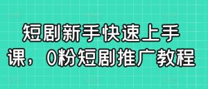 短剧新手快速上手课，0粉短剧推广教程-吗喽副业资源站