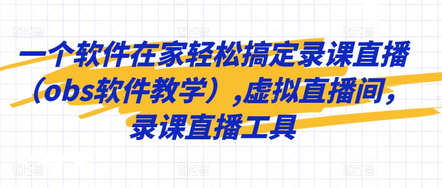 一个软件在家轻松搞定录课直播（obs软件教学）,虚拟直播间，录课直播工具-吗喽副业资源站