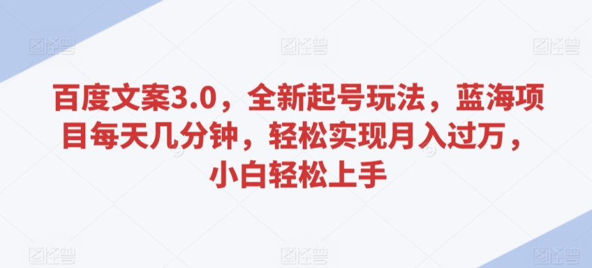 百度文案3.0，全新起号玩法，蓝海项目每天几分钟，轻松实现月入过万，小白轻松上手【揭秘】-吗喽副业资源站