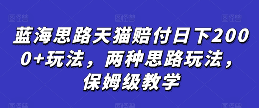 蓝海思路天猫赔付日下2000+玩法，两种思路玩法，保姆级教学【仅揭秘】-吗喽副业资源站