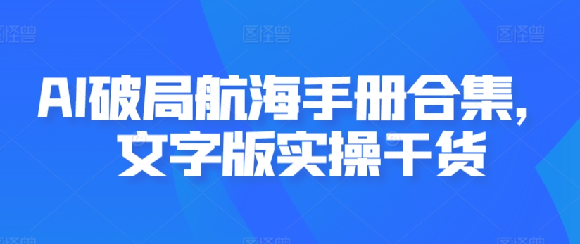 AI破局航海手册合集，文字版实操干货-吗喽副业资源站