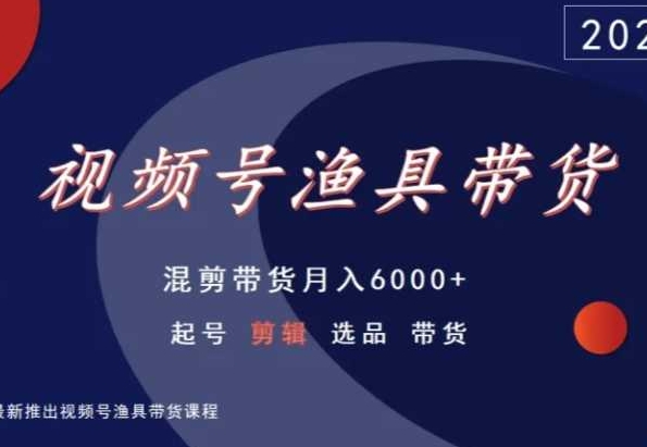 视频号渔具带货，混剪带货月入6000+，起号剪辑选品带货-吗喽副业资源站