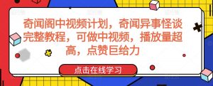 奇闻阁中视频计划，奇闻异事怪谈完整教程，可做中视频，播放量超高，点赞巨给力-吗喽副业资源站