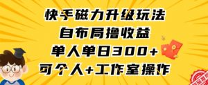 快手磁力升级玩法，自布局撸收益，单人单日300+，个人工作室均可操作【揭秘】-吗喽副业资源站