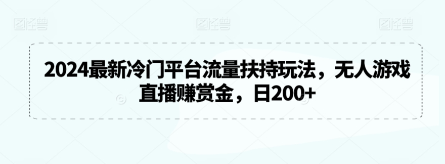 2024最新冷门平台流量扶持玩法，无人游戏直播赚赏金，日200+【揭秘】-吗喽副业资源站