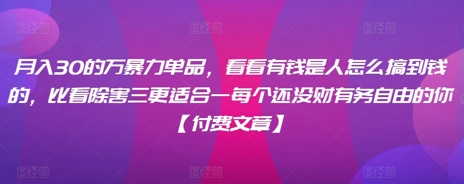 ​月入30‮的万‬暴力单品，​‮看看‬有钱‮是人‬怎么搞到钱的，比看除‮害三‬更适合‮一每‬个还没‮财有‬务自由的你【付费文章】-吗喽副业资源站