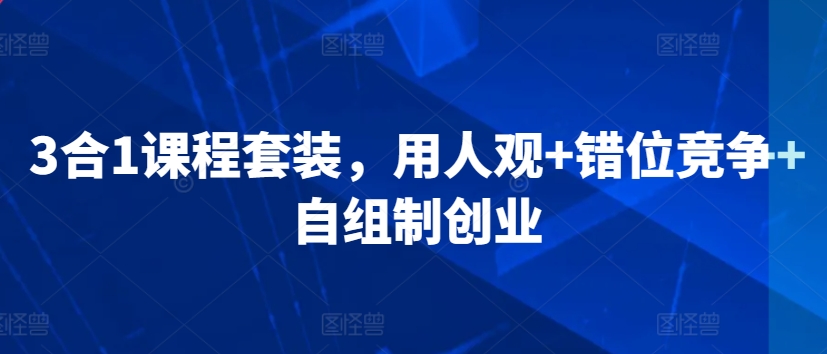 3合1课程套装，​用人观+错位竞争+自组制创业-吗喽副业资源站