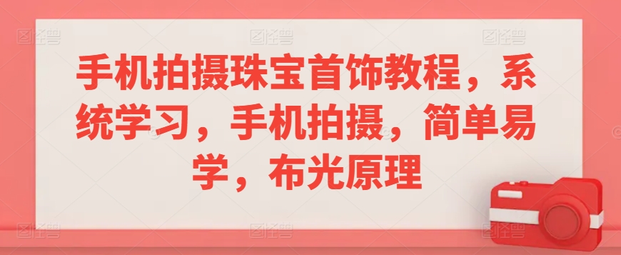 手机拍摄珠宝首饰教程，系统学习，手机拍摄，简单易学，布光原理-吗喽副业资源站