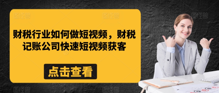财税行业如何做短视频，财税记账公司快速短视频获客-吗喽副业资源站