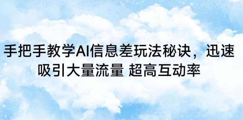 手把手教学AI信息差玩法秘诀，迅速吸引大量流量，超高互动率【揭秘】-吗喽副业资源站