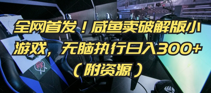全网首发！咸鱼卖破解版小游戏，无脑执行日入300+（附资源）【揭秘】-吗喽副业资源站
