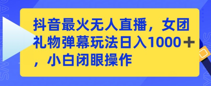 抖音最火无人直播，女团礼物弹幕玩法，日赚一千＋，小白闭眼操作【揭秘】-吗喽副业资源站