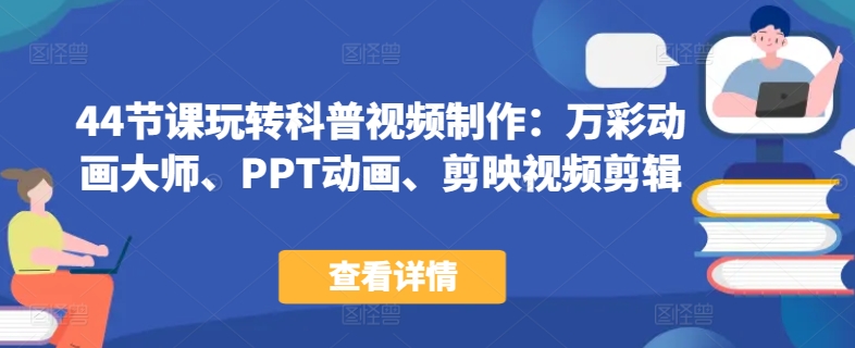 44节课玩转科普视频制作：万彩动画大师、PPT动画、剪映视频剪辑，一课搞定科普视频制作-吗喽副业资源站