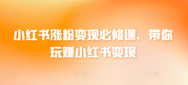 小红书涨粉变现必修课，带你玩赚小红书变现-吗喽副业资源站