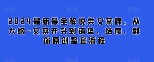2024最新最全解说类文案课，从大纲-文案开头到铺垫，结尾，教你原创整套流程-吗喽副业资源站