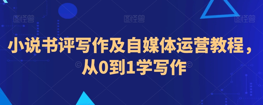 小说书评写作及自媒体运营教程，从0到1学写作-吗喽副业资源站