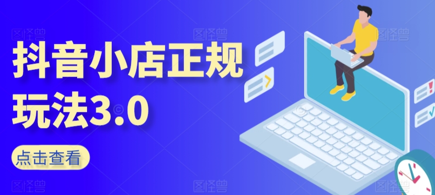 抖音小店正规玩法3.0，抖音入门基础知识、抖音运营技术、达人带货邀约、全域电商运营等-吗喽副业资源站
