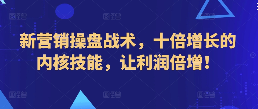新营销操盘战术，十倍增长的内核技能，让利润倍增！-吗喽副业资源站