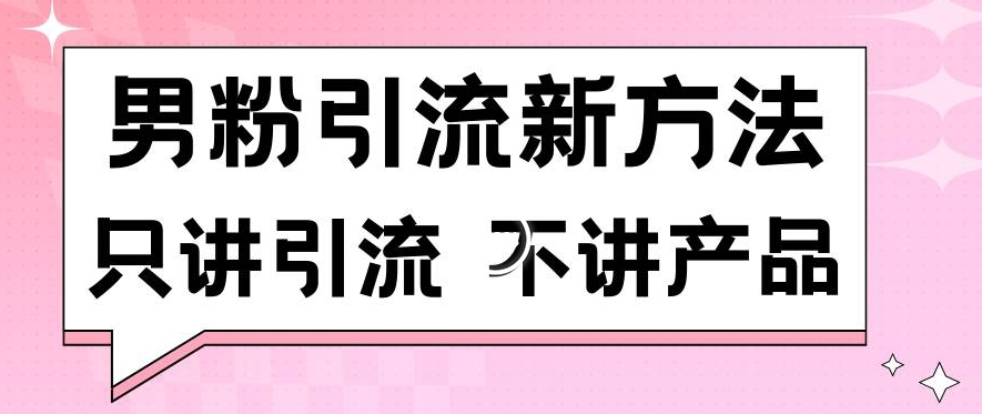 男粉引流新方法日引流100多个男粉只讲引流不讲产品不违规不封号【揭秘】-吗喽副业资源站