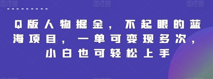 Q版人物掘金，不起眼的蓝海项目，一单可变现多次，小白也可轻松上手【揭秘】-吗喽副业资源站