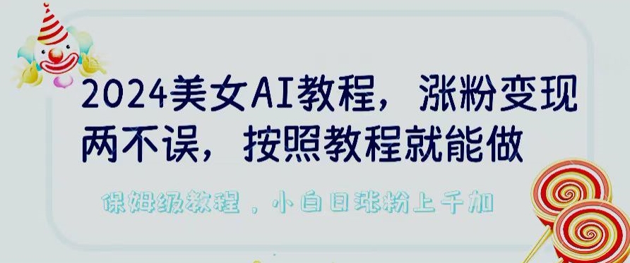 2024美女AI教程，涨粉变现两不误，按照教程制作就能做，平台低概率检测出是AI制作【揭秘】-吗喽副业资源站