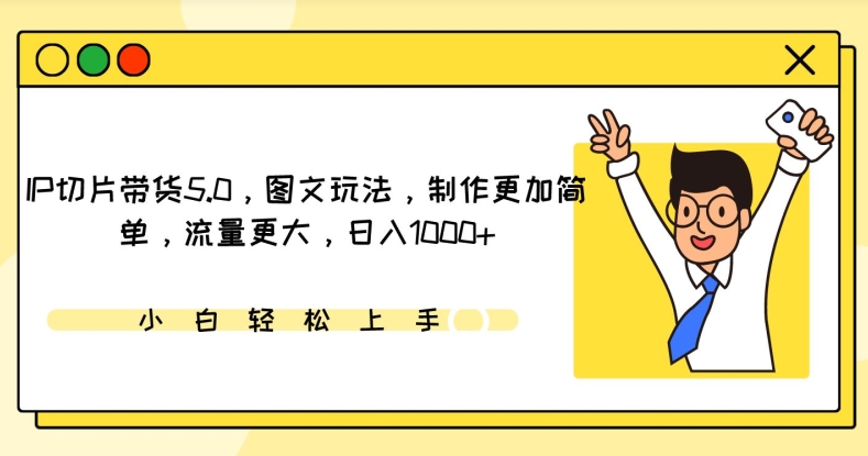 IP切片带货5.0，图文玩法，制作更加简单，流量更大，日入1000+【揭秘】-吗喽副业资源站