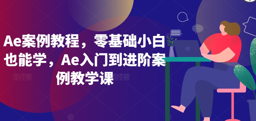 Ae案例教程，零基础小白也能学，Ae入门到进阶案例教学课-吗喽副业资源站