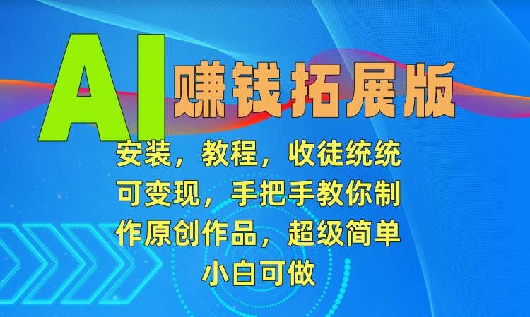 AI赚钱拓展版，安装，教程，收徒统统可变现，手把手教你制作原创作品，超级简单，小白可做【揭秘】-吗喽副业资源站