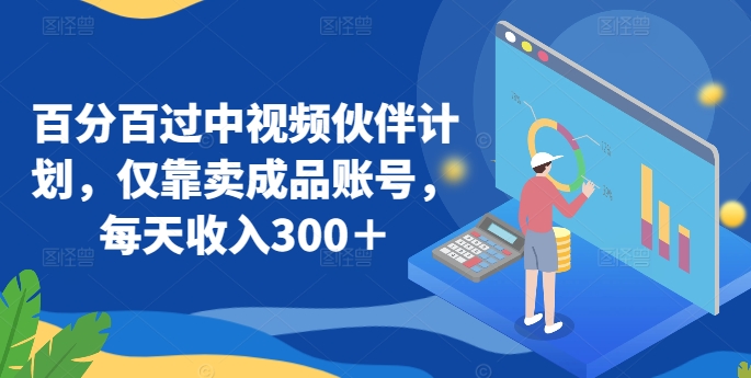 百分百过中视频伙伴计划，仅靠卖成品账号，每天收入300＋【揭秘】-吗喽副业资源站
