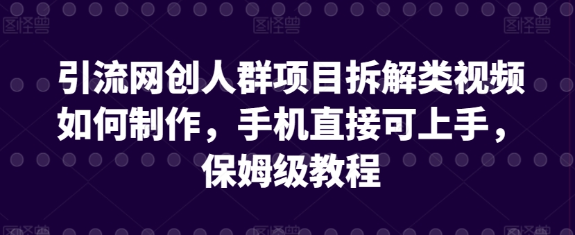 引流网创人群项目拆解类视频如何制作，手机直接可上手，保姆级教程【揭秘】-吗喽副业资源站