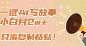 一键AI写故事，新赛道新玩法，只需复制粘贴，小白轻松月入2w+【揭秘】-吗喽副业资源站