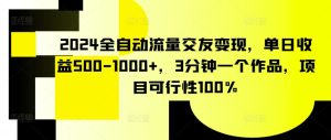 2024全自动流量交友变现,单日收益500-1000+,3分钟一个作品,项目可行性100%【揭秘】-吗喽副业资源站
