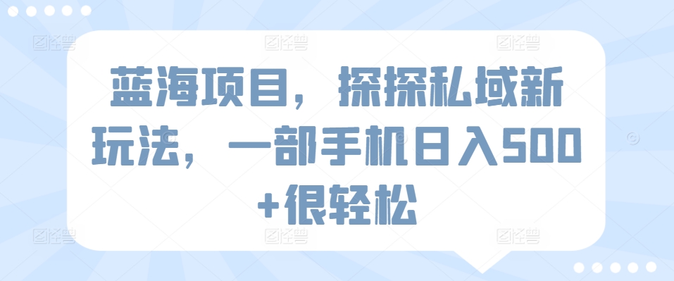 蓝海项目，探探私域新玩法，一部手机日入500+很轻松【揭秘】-吗喽副业资源站