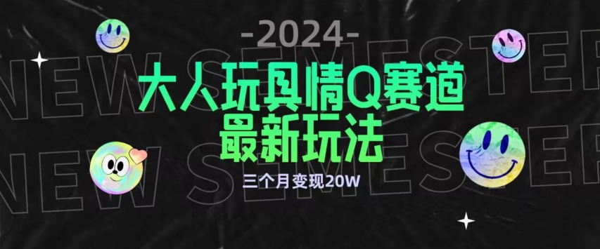 全新大人玩具情Q赛道合规新玩法，公转私域不封号流量多渠道变现，三个月变现20W【揭秘】-吗喽副业资源站