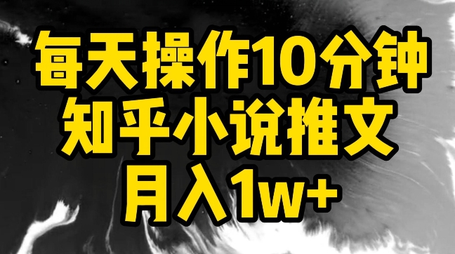 每天操作10分钟，知乎小说推文月入1w+【揭秘】-吗喽副业资源站