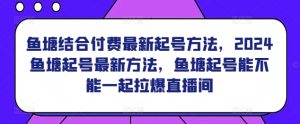 鱼塘结合付费最新起号方法，​2024鱼塘起号最新方法，鱼塘起号能不能一起拉爆直播间-吗喽副业资源站